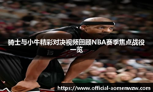 骑士与小牛精彩对决视频回顾NBA赛季焦点战役一览