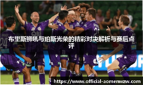 布里斯狮吼与珀斯光荣的精彩对决解析与赛后点评