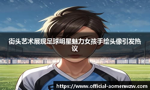 街头艺术展现足球明星魅力女孩手绘头像引发热议