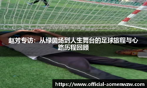 赵芳专访：从绿茵场到人生舞台的足球旅程与心路历程回顾