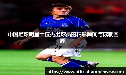中国足球明星十位杰出球员的精彩瞬间与成就回顾