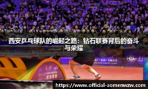 西安乒乓球队的崛起之路：钻石联赛背后的奋斗与荣耀