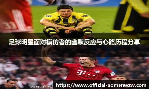 足球明星面对模仿者的幽默反应与心路历程分享